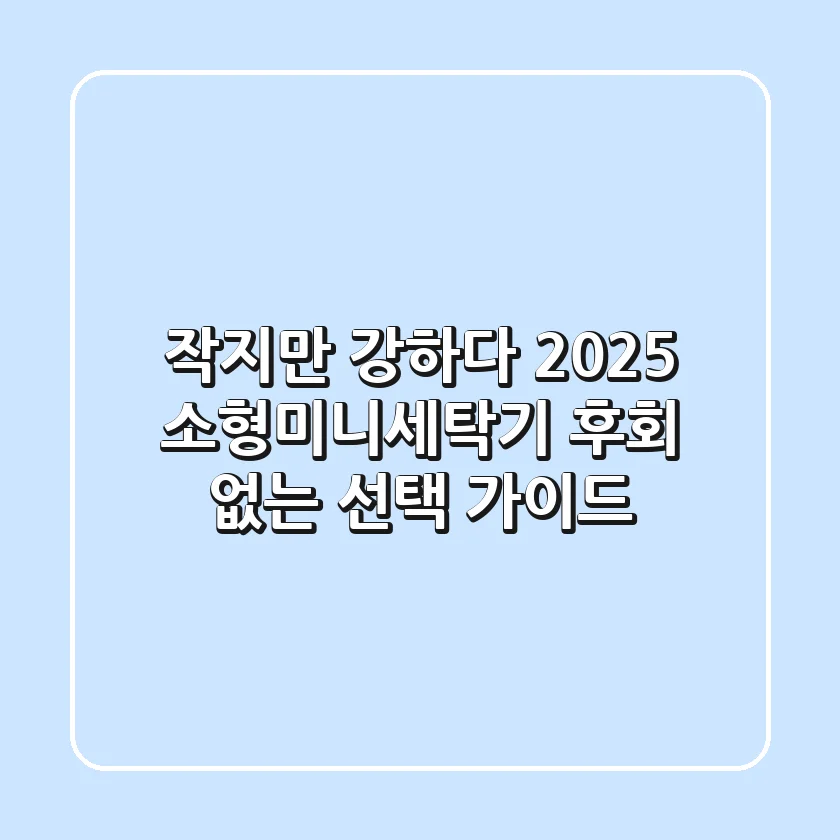 작지만 강하다! 2025 소형미니세탁기, 후회 없는 선택 가이드