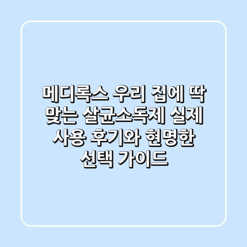 메디록스, 우리 집에 딱 맞는 살균소독제? 실제 사용 후기와 현명한 선택 가이드