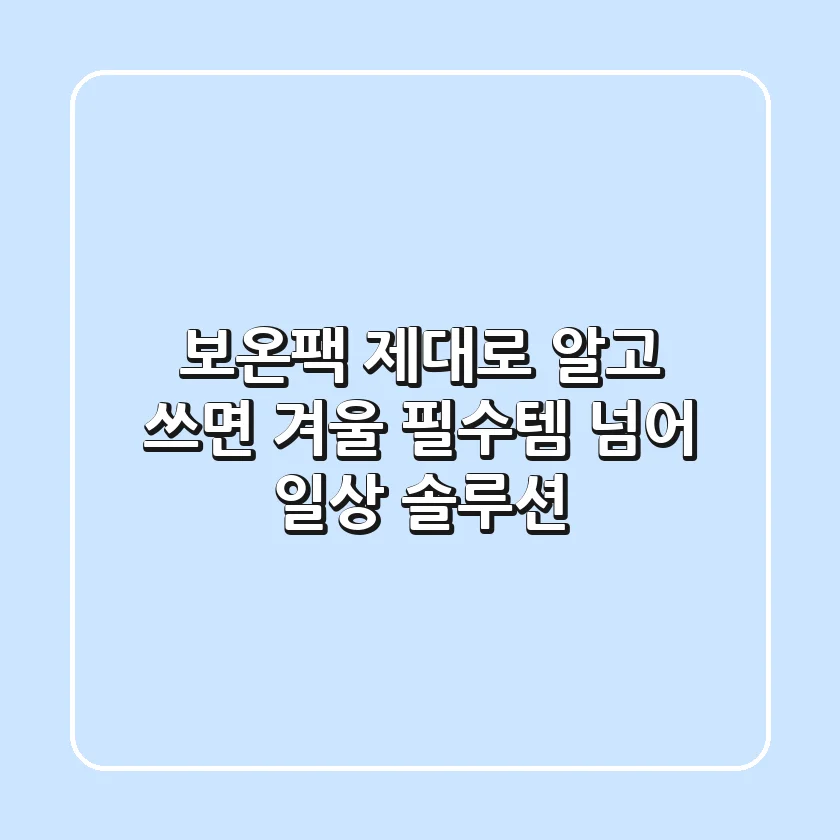 보온팩, 제대로 알고 쓰면 '겨울 필수템' 넘어 '일상 솔루션'
