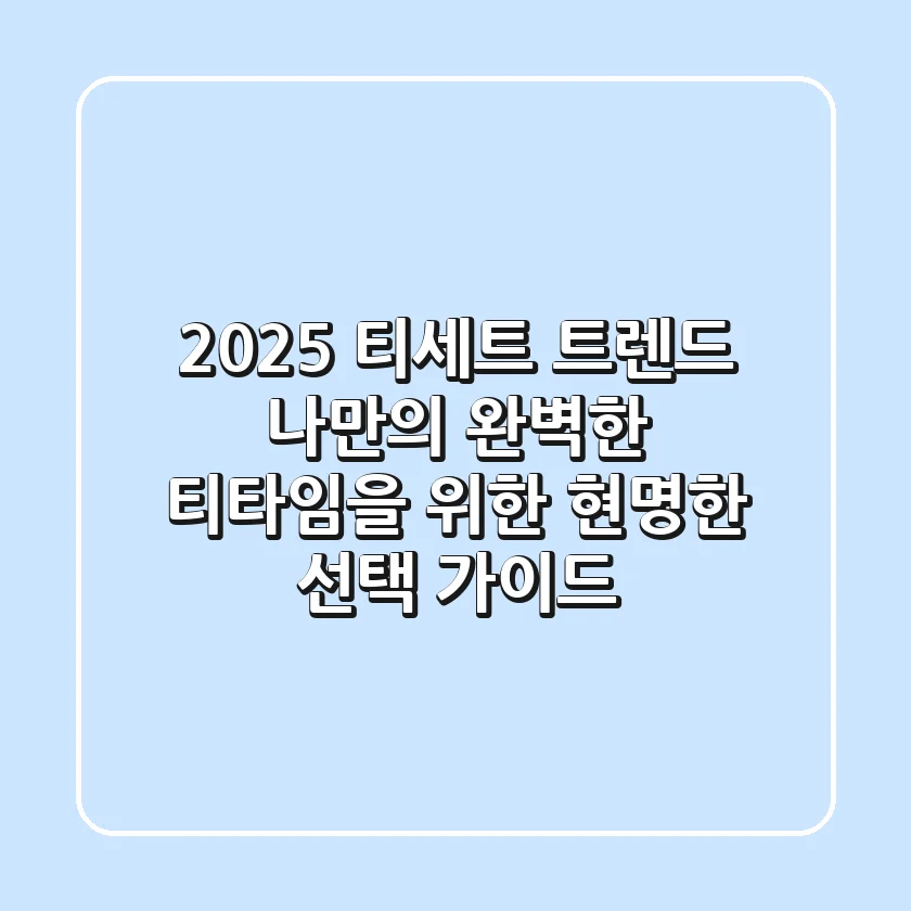 2025 티세트 트렌드: 나만의 완벽한 티타임을 위한 현명한 선택 가이드
