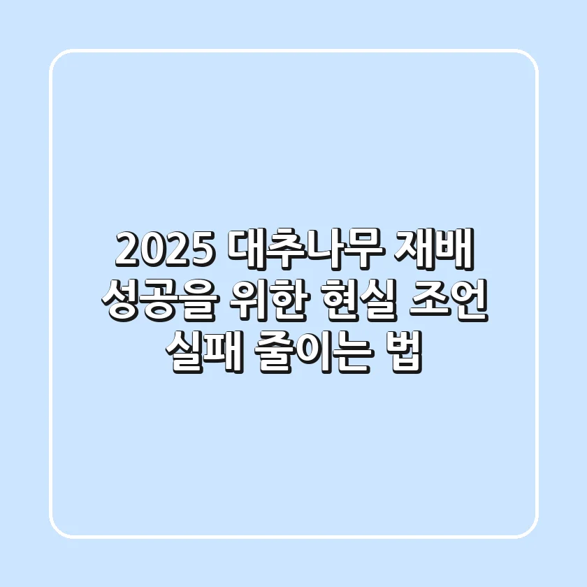 2025 대추나무 재배, 성공을 위한 현실 조언 (실패 줄이는 법)