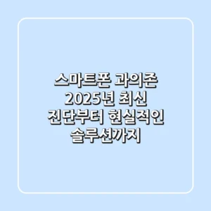 스마트폰 과의존, 2025년 최신 진단부터 현실적인 솔루션까지!