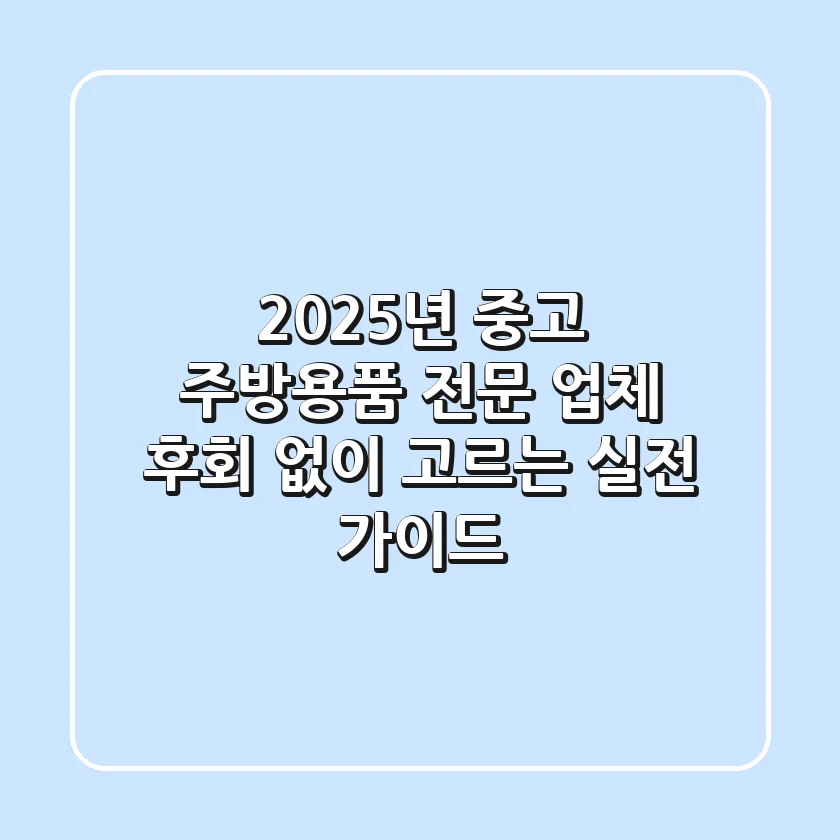 2025년 중고 주방용품 전문 업체, 후회 없이 고르는 실전 가이드
