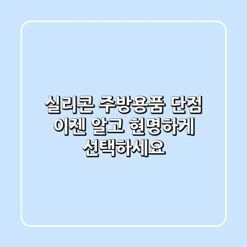 실리콘 주방용품 단점, 이젠 알고 현명하게 선택하세요!