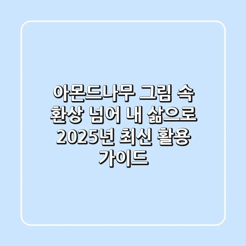 아몬드나무, 그림 속 환상 넘어 내 삶으로: 2025년 최신 활용 가이드