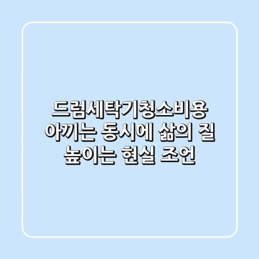 드럼세탁기청소비용, 아끼는 동시에 삶의 질 높이는 현실 조언