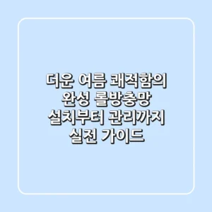 더운 여름 쾌적함의 완성, 롤방충망 설치부터 관리까지 실전 가이드