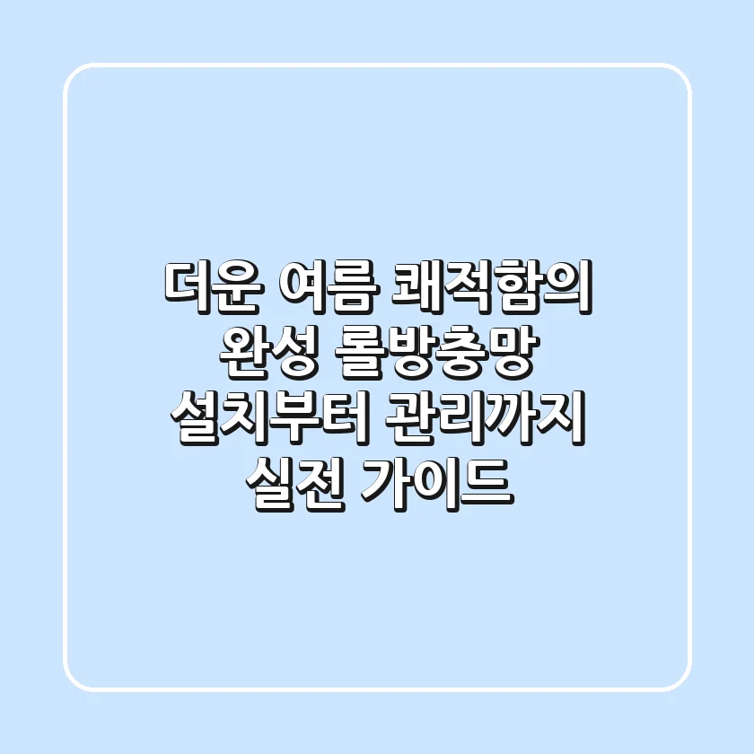 더운 여름 쾌적함의 완성, 롤방충망 설치부터 관리까지 실전 가이드
