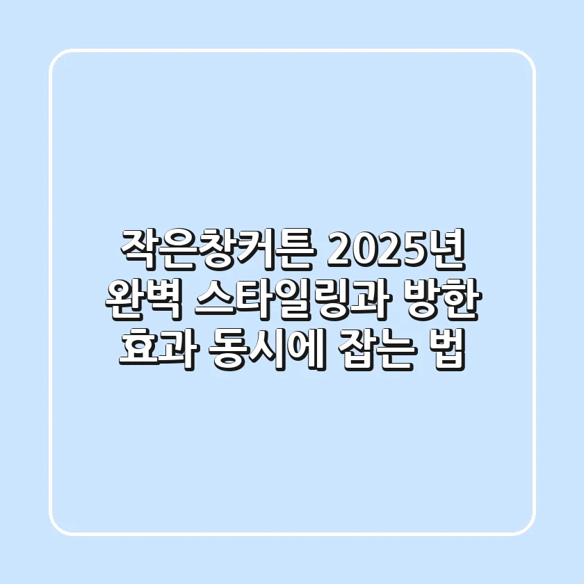 작은창커튼, 2025년 완벽 스타일링과 방한 효과 동시에 잡는 법