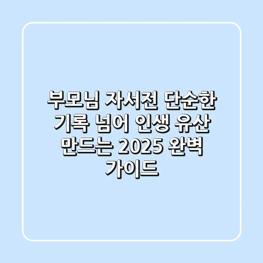 부모님 자서전: 단순한 기록 넘어 인생 유산 만드는 2025 완벽 가이드