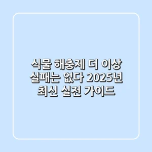 식물 해충제, 더 이상 실패는 없다: 2025년 최신 실전 가이드