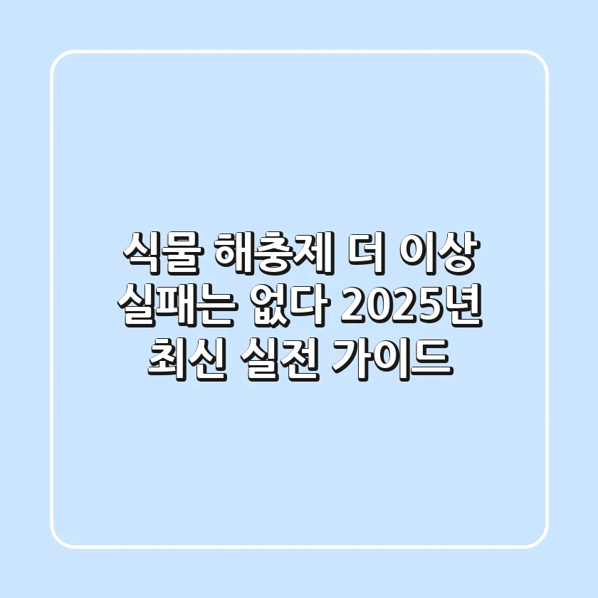 식물 해충제, 더 이상 실패는 없다: 2025년 최신 실전 가이드