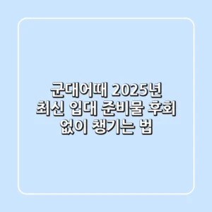 군대어때? 2025년 최신 입대 준비물, 후회 없이 챙기는 법!