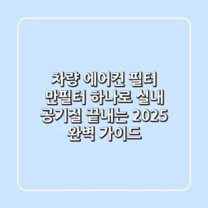 차량 에어컨 필터, 만필터 하나로 실내 공기질 끝내는 2025 완벽 가이드