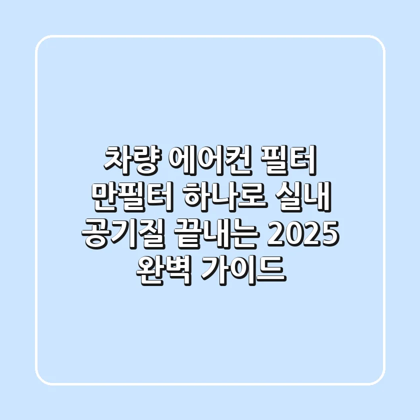 차량 에어컨 필터, 만필터 하나로 실내 공기질 끝내는 2025 완벽 가이드