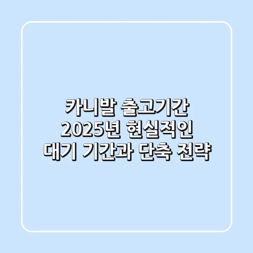 카니발 출고기간, 2025년 현실적인 대기 기간과 단축 전략
