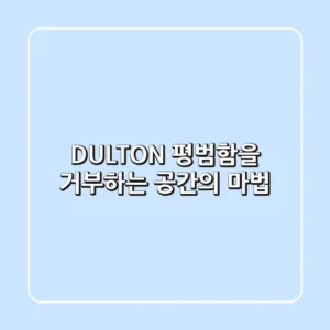 DULTON, 평범함을 거부하는 공간의 마법