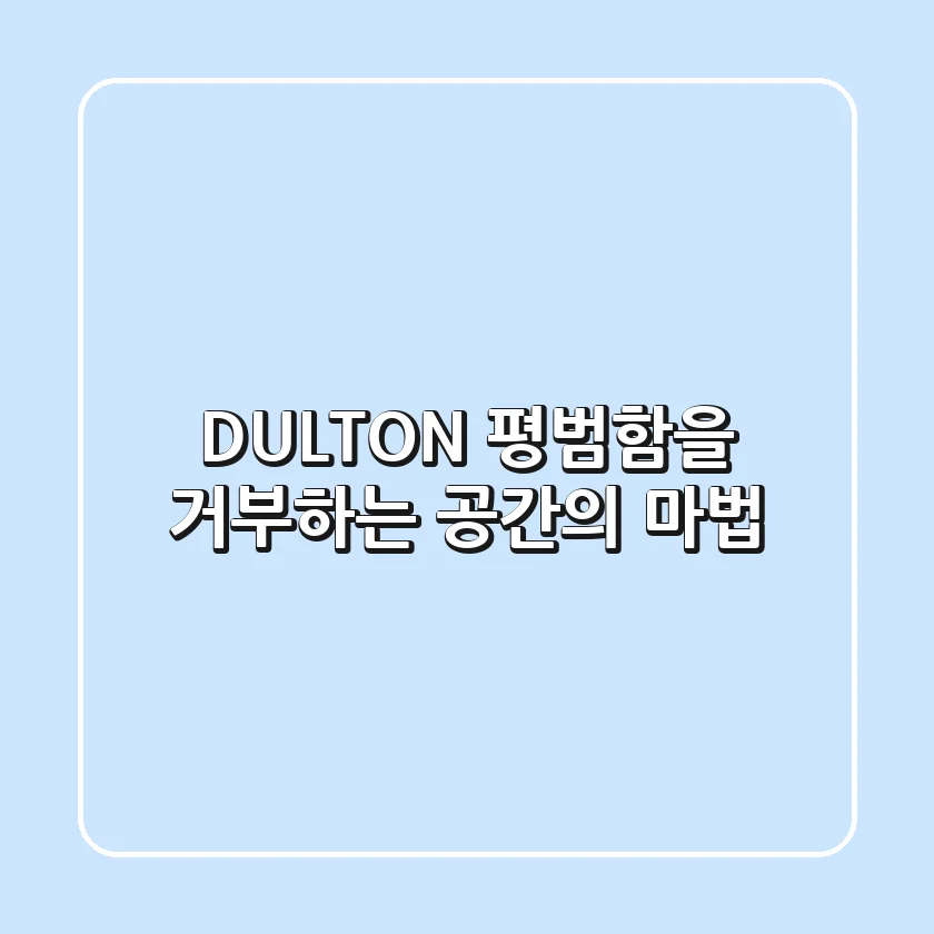 DULTON, 평범함을 거부하는 공간의 마법