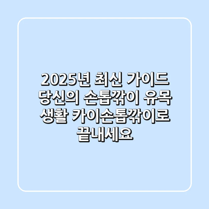 2025년 최신 가이드: 당신의 손톱깎이 유목 생활, 카이손톱깎이로 끝내세요!