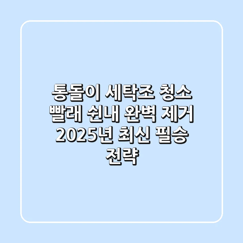 통돌이 세탁조 청소, 빨래 쉰내 완벽 제거! 2025년 최신 필승 전략