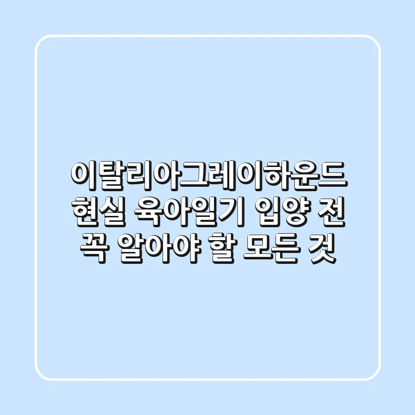 이탈리아그레이하운드, 현실 육아일기: 입양 전 꼭 알아야 할 모든 것