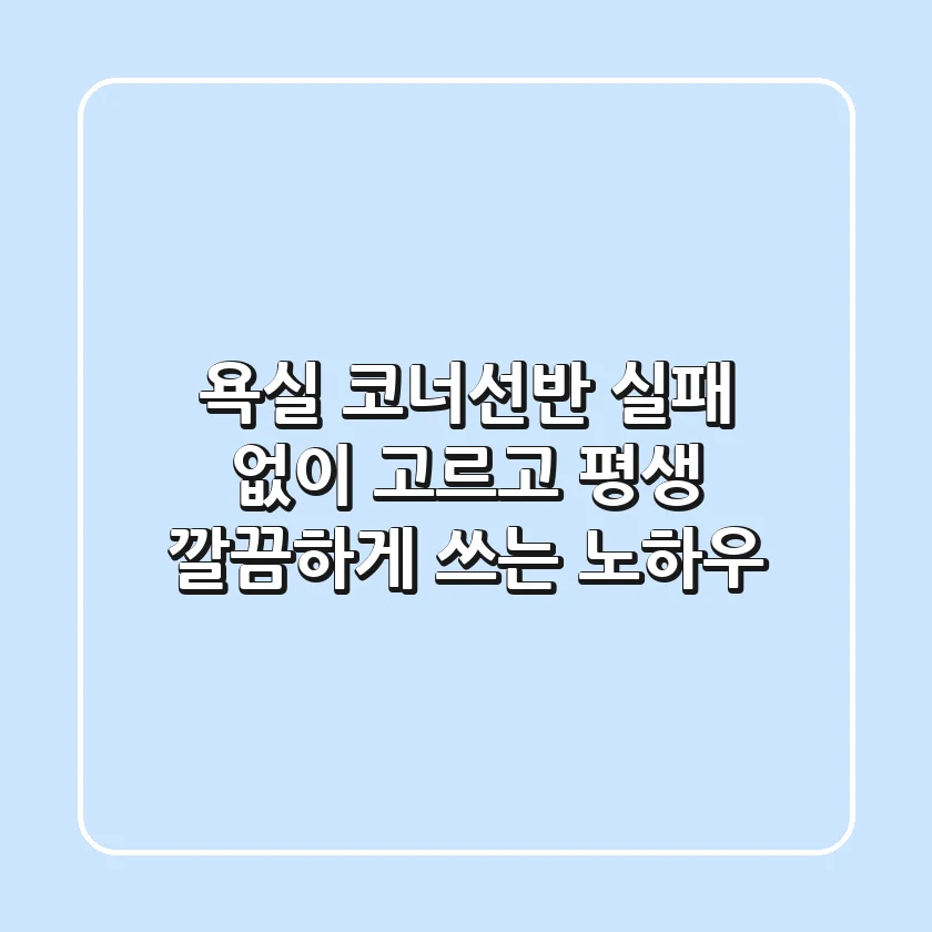 욕실 코너선반, 실패 없이 고르고 평생 깔끔하게 쓰는 노하우