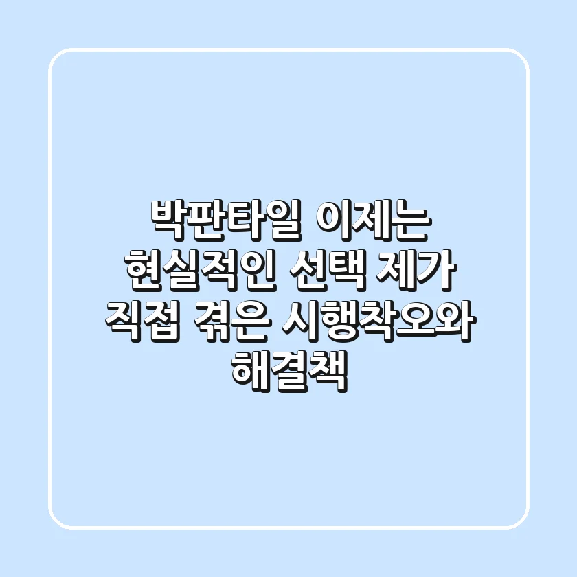 박판타일, 이제는 현실적인 선택: 제가 직접 겪은 시행착오와 해결책