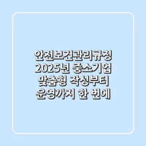 안전보건관리규정, 2025년 중소기업 맞춤형 작성부터 운영까지 한 번에!