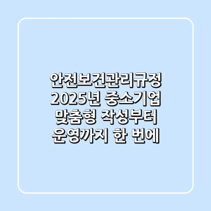 안전보건관리규정, 2025년 중소기업 맞춤형 작성부터 운영까지 한 번에!