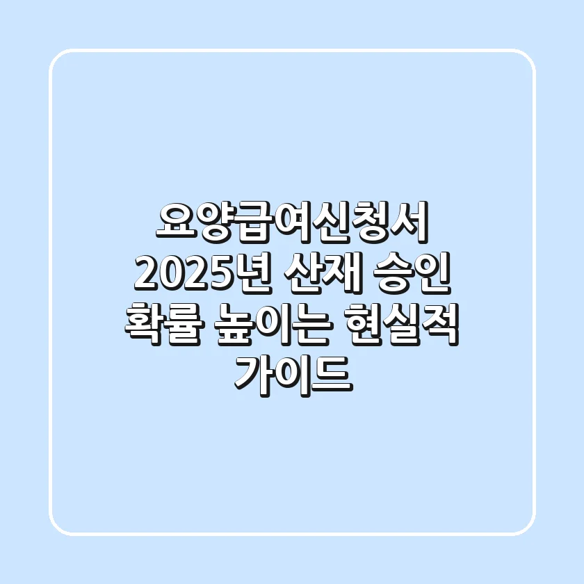 요양급여신청서, 2025년 산재 승인 확률 높이는 현실적 가이드