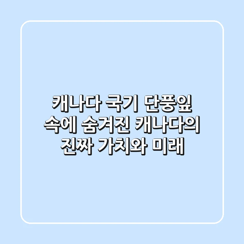 캐나다 국기, 단풍잎 속에 숨겨진 캐나다의 진짜 가치와 미래