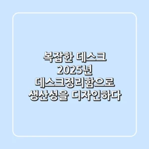 복잡한 데스크, 2025년 데스크정리함으로 생산성을 디자인하다