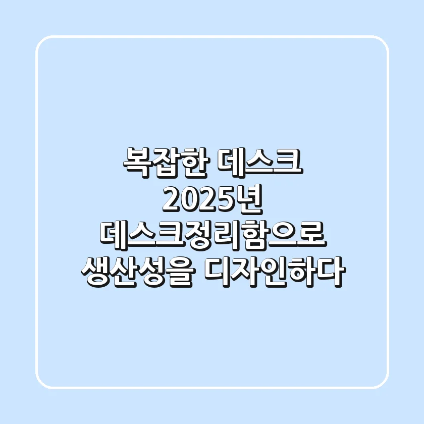 복잡한 데스크, 2025년 데스크정리함으로 생산성을 디자인하다