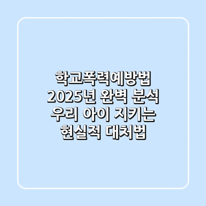 학교폭력예방법, 2025년 완벽 분석: 우리 아이 지키는 현실적 대처법