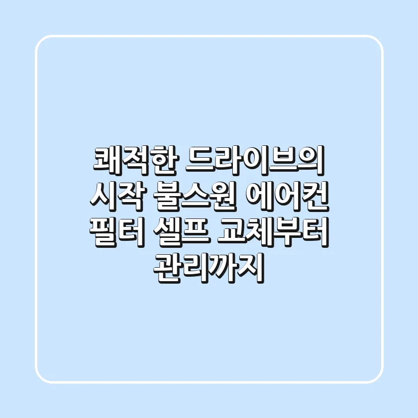 쾌적한 드라이브의 시작: 불스원 에어컨 필터 셀프 교체부터 관리까지