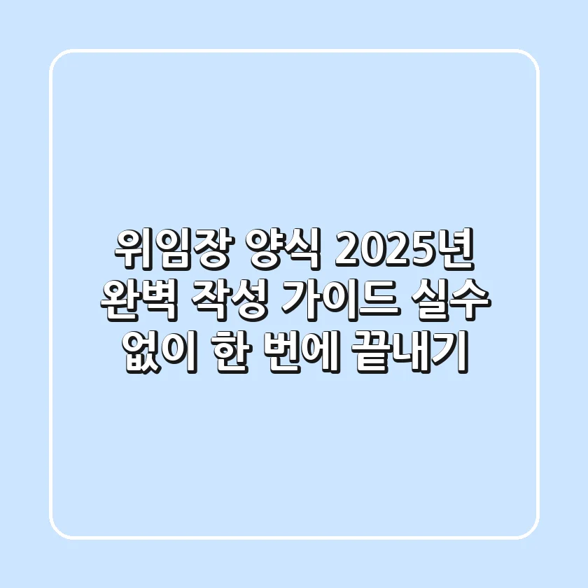 위임장 양식, 2025년 완벽 작성 가이드: 실수 없이 한 번에 끝내기