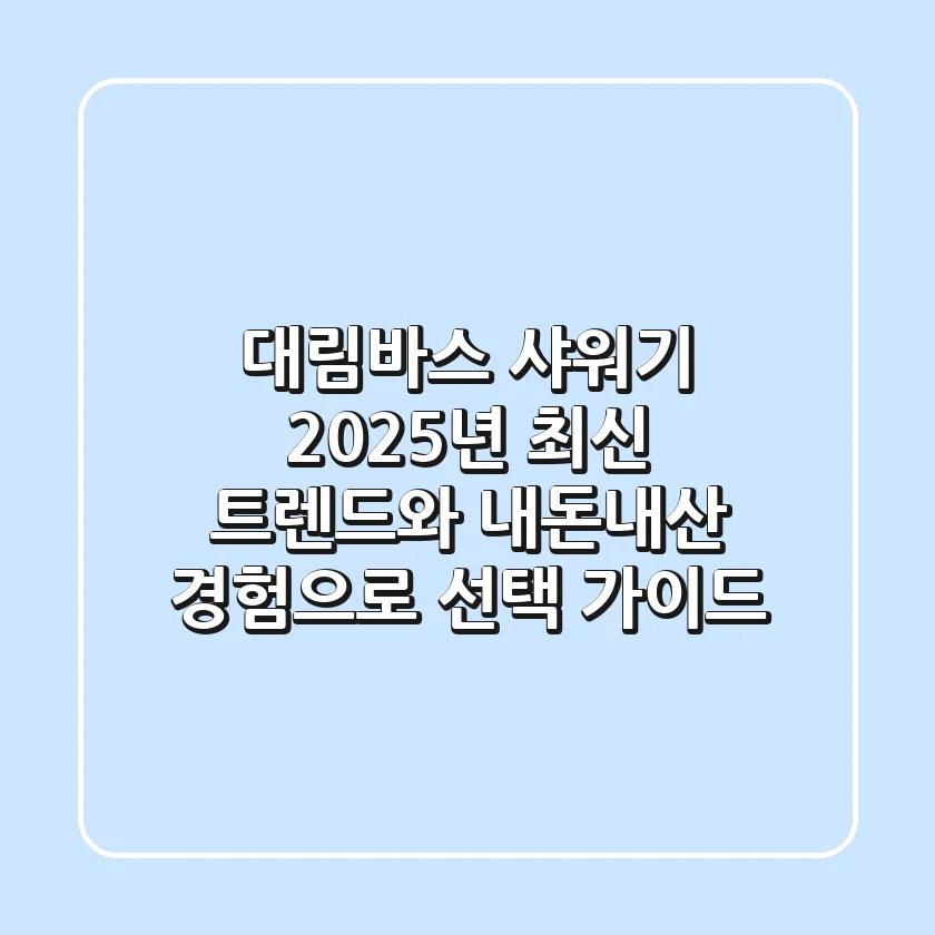 대림바스 샤워기, 2025년 최신 트렌드와 내돈내산 경험으로 선택 가이드