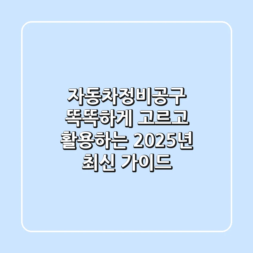 자동차정비공구, 똑똑하게 고르고 활용하는 2025년 최신 가이드