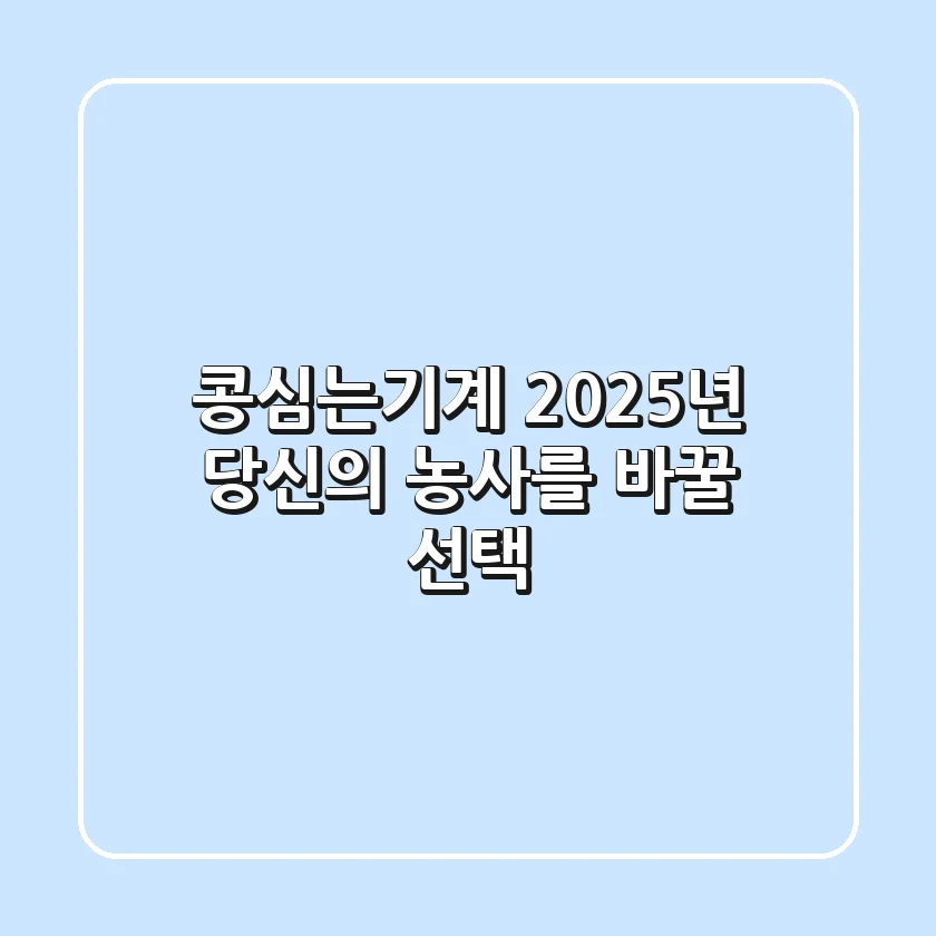 콩심는기계, 2025년 당신의 농사를 바꿀 선택!