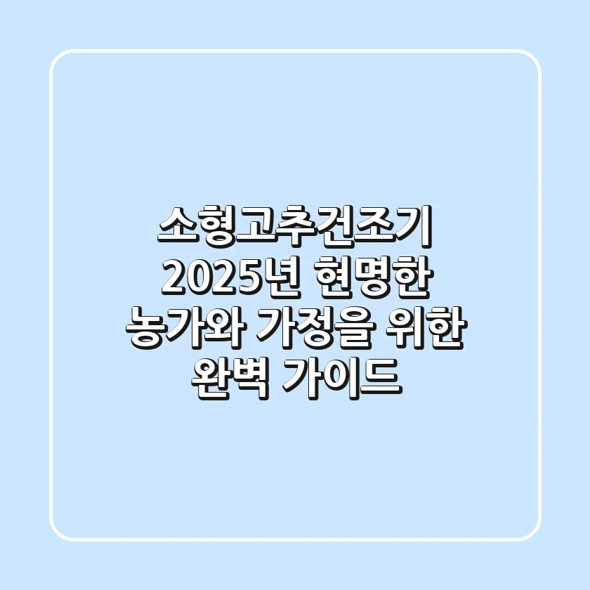 소형고추건조기, 2025년 현명한 농가와 가정을 위한 완벽 가이드!