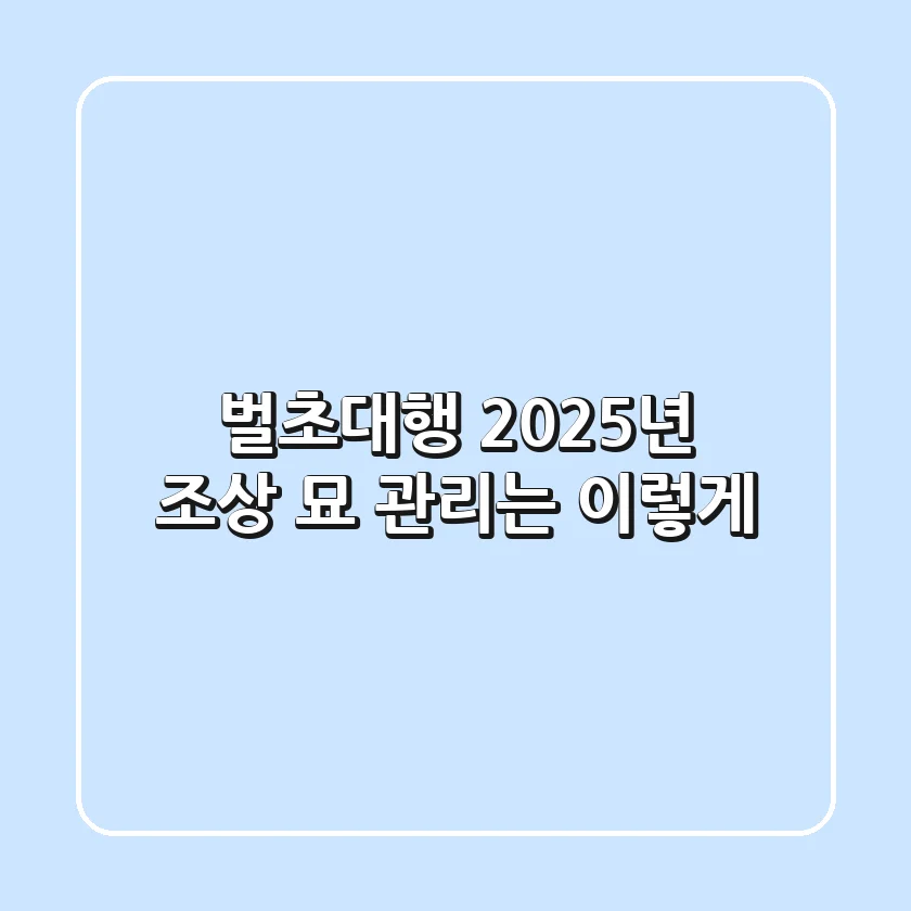벌초대행, 2025년 조상 묘 관리는 이렇게!