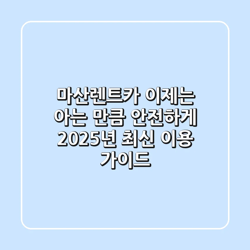 마산렌트카, 이제는 '아는 만큼' 안전하게! 2025년 최신 이용 가이드