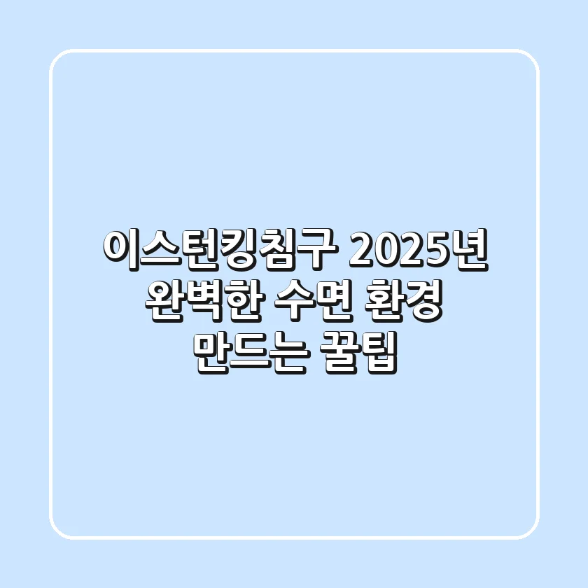 이스턴킹침구, 2025년 완벽한 수면 환경 만드는 꿀팁!