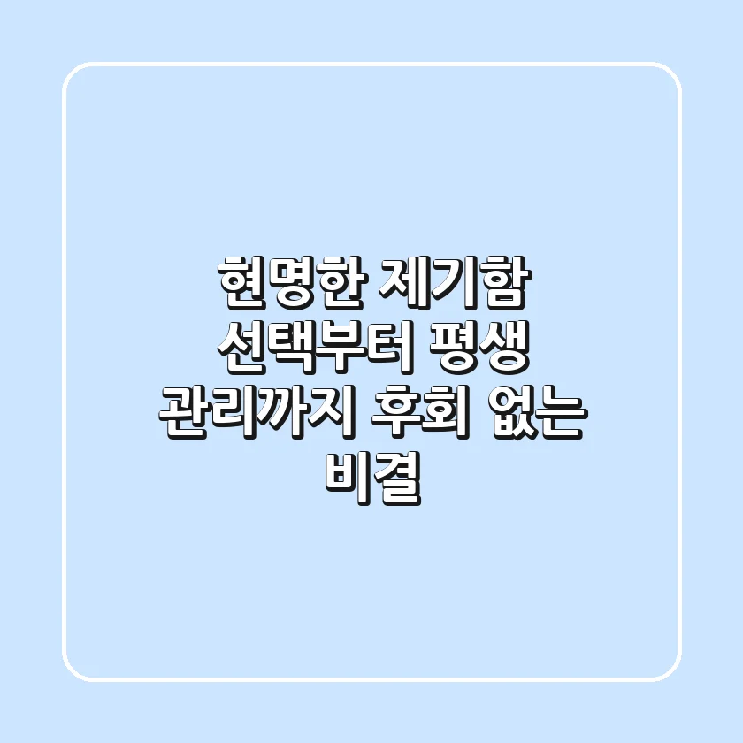 현명한 제기함 선택부터 평생 관리까지: 후회 없는 비결