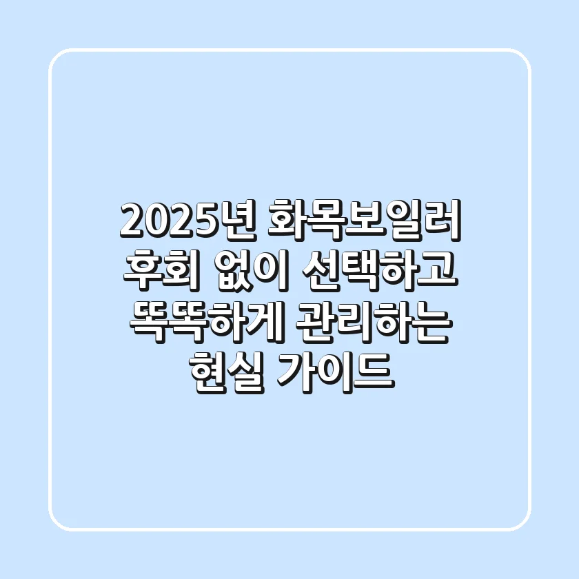 2025년 화목보일러, 후회 없이 선택하고 똑똑하게 관리하는 현실 가이드