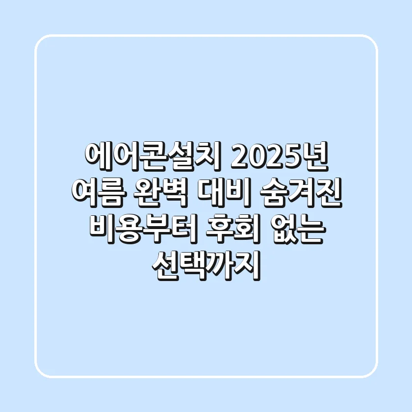에어콘설치, 2025년 여름 완벽 대비: 숨겨진 비용부터 후회 없는 선택까지