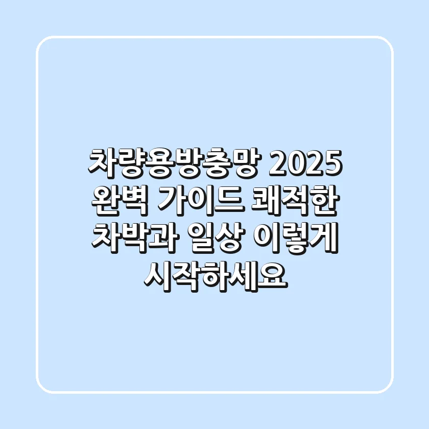 차량용방충망 2025 완벽 가이드: 쾌적한 차박과 일상, 이렇게 시작하세요!