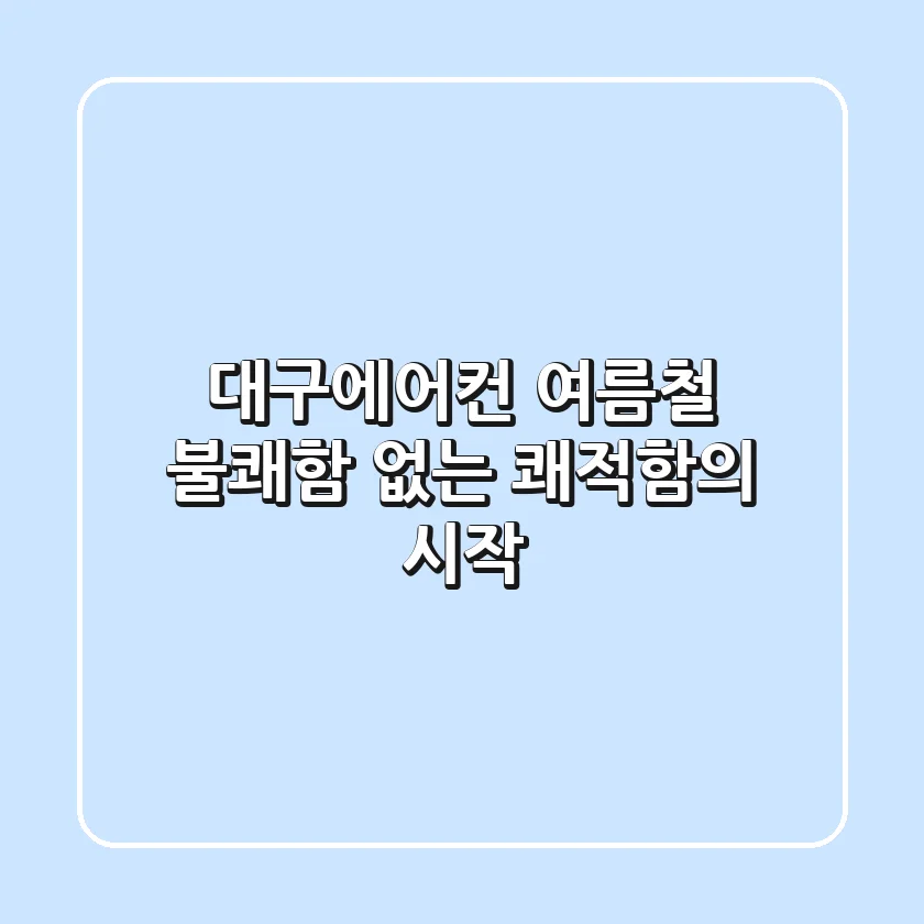 대구에어컨, 여름철 불쾌함 없는 쾌적함의 시작