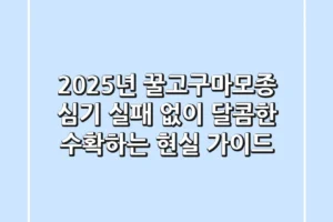 2025년 꿀고구마모종 심기, 실패 없이 달콤한 수확하는 현실 가이드
