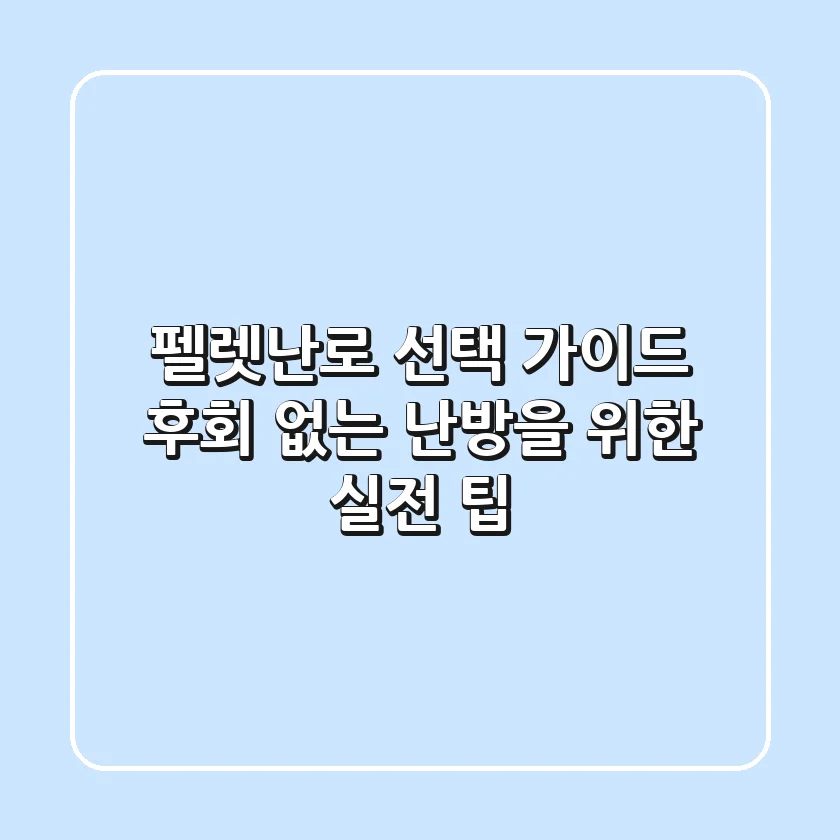 펠렛난로 선택 가이드: 후회 없는 난방을 위한 실전 팁